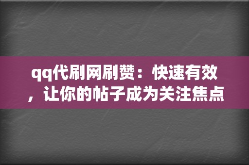 qq代刷网刷赞：快速有效，让你的帖子成为关注焦点