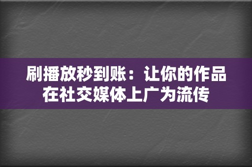 刷播放秒到账：让你的作品在社交媒体上广为流传  第2张