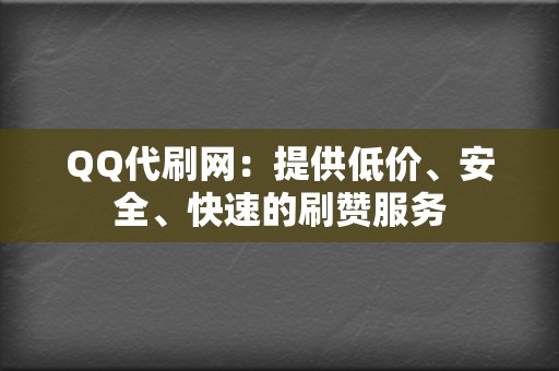 QQ代刷网：提供低价、安全、快速的刷赞服务  第2张