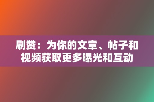 刷赞：为你的文章、帖子和视频获取更多曝光和互动  第2张