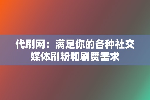 代刷网：满足你的各种社交媒体刷粉和刷赞需求  第2张