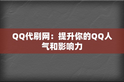 QQ代刷网：提升你的QQ人气和影响力