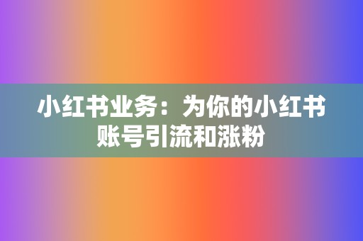 小红书业务：为你的小红书账号引流和涨粉