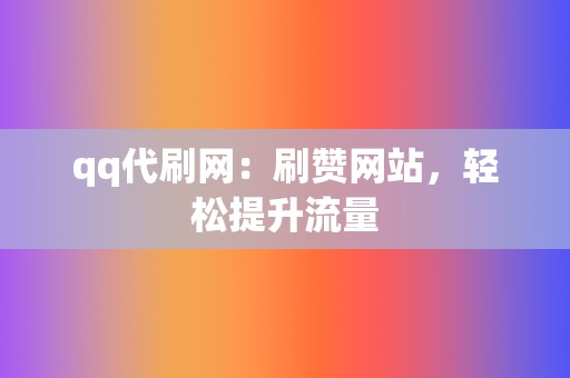 qq代刷网：刷赞网站，轻松提升流量