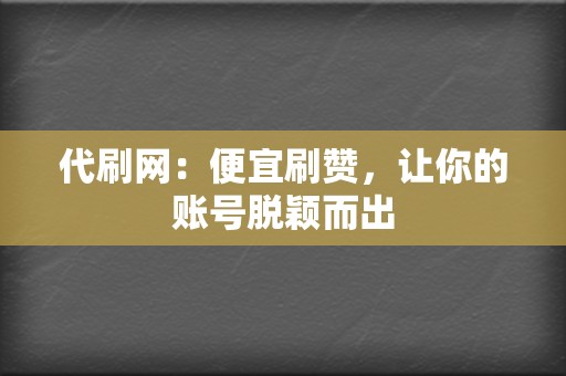 代刷网：便宜刷赞，让你的账号脱颖而出