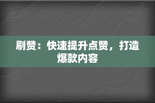 刷赞：快速提升点赞，打造爆款内容