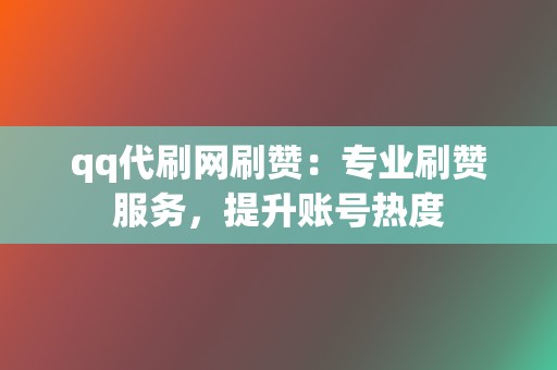 qq代刷网刷赞：专业刷赞服务，提升账号热度