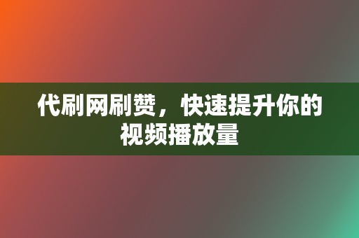 代刷网刷赞，快速提升你的视频播放量  第2张