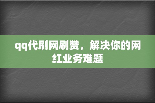 qq代刷网刷赞，解决你的网红业务难题