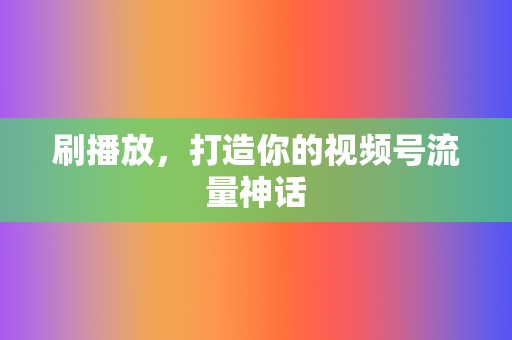 刷播放，打造你的视频号流量神话  第2张