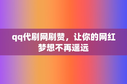 qq代刷网刷赞，让你的网红梦想不再遥远