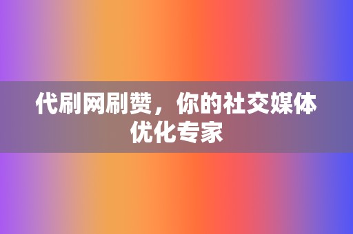 代刷网刷赞，你的社交媒体优化专家