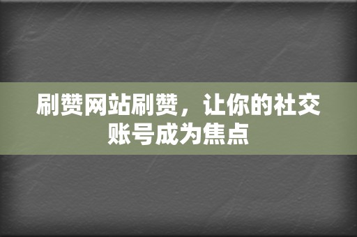 刷赞网站刷赞，让你的社交账号成为焦点  第2张