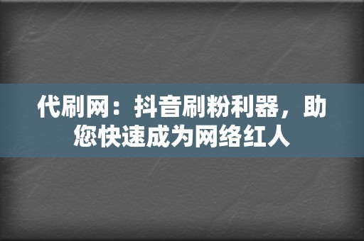 代刷网：抖音刷粉利器，助您快速成为网络红人