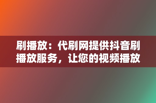 刷播放：代刷网提供抖音刷播放服务，让您的视频播放量激增  第2张