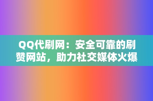 QQ代刷网：安全可靠的刷赞网站，助力社交媒体火爆  第2张