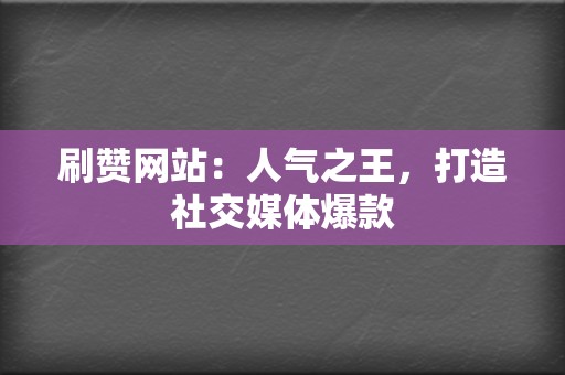 刷赞网站：人气之王，打造社交媒体爆款