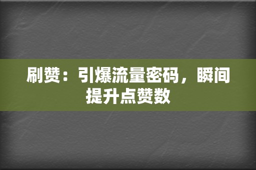 刷赞：引爆流量密码，瞬间提升点赞数