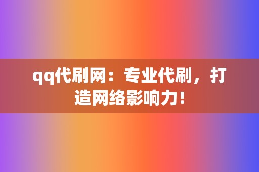 qq代刷网：专业代刷，打造网络影响力！