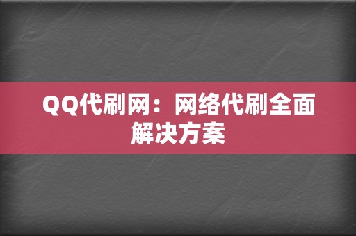 QQ代刷网：网络代刷全面解决方案