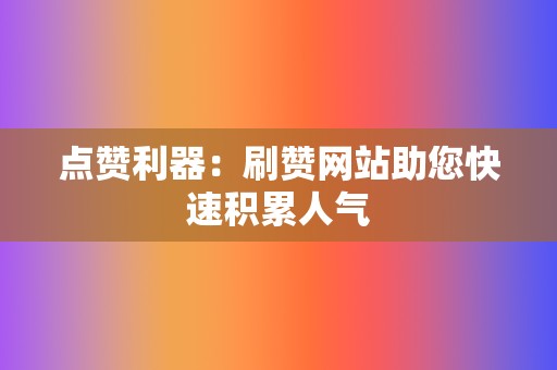 点赞利器：刷赞网站助您快速积累人气  第2张