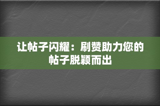 让帖子闪耀：刷赞助力您的帖子脱颖而出  第2张