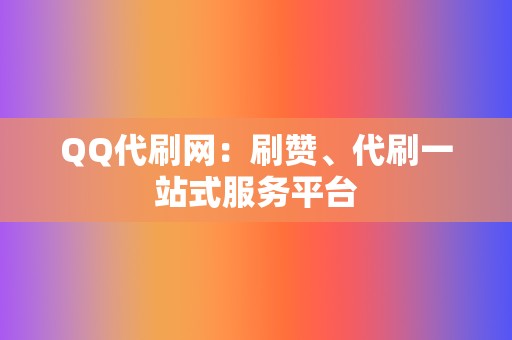 QQ代刷网：刷赞、代刷一站式服务平台