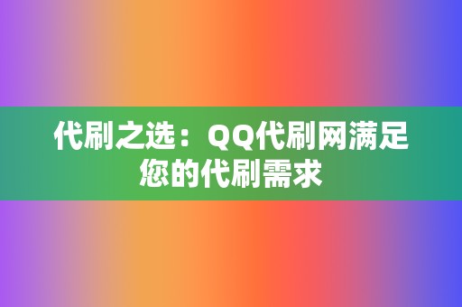 代刷之选：QQ代刷网满足您的代刷需求  第2张