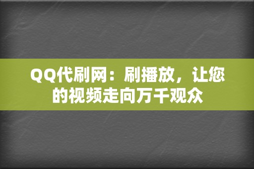 QQ代刷网：刷播放，让您的视频走向万千观众  第2张