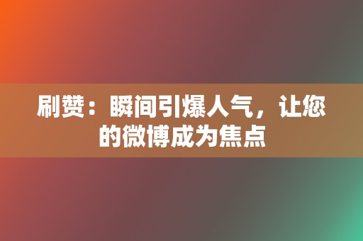 刷赞：瞬间引爆人气，让您的微博成为焦点  第2张