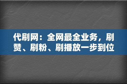 代刷网：全网最全业务，刷赞、刷粉、刷播放一步到位