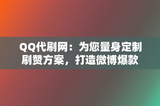 QQ代刷网：为您量身定制刷赞方案，打造微博爆款