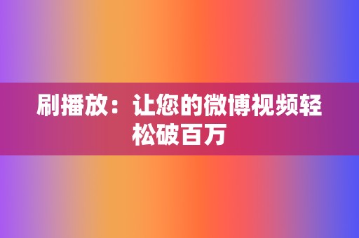 刷播放：让您的微博视频轻松破百万  第2张