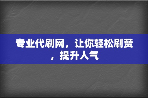 专业代刷网，让你轻松刷赞，提升人气