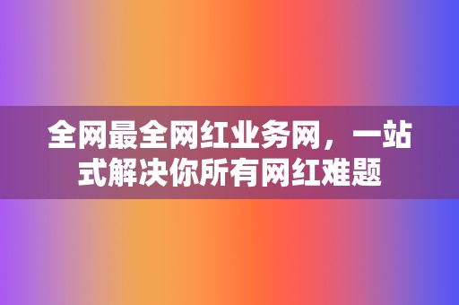 全网最全网红业务网，一站式解决你所有网红难题