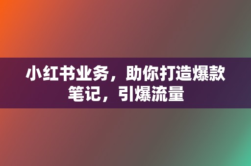 小红书业务，助你打造爆款笔记，引爆流量