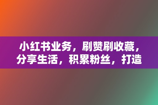 小红书业务，刷赞刷收藏，分享生活，积累粉丝，打造个人品牌！  第2张