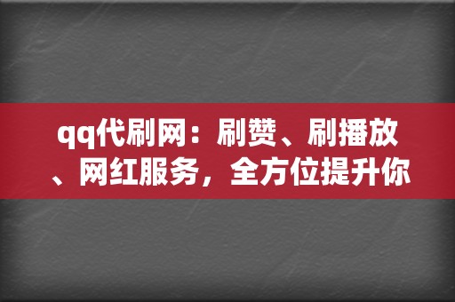 qq代刷网：刷赞、刷播放、网红服务，全方位提升你的知名度  第2张