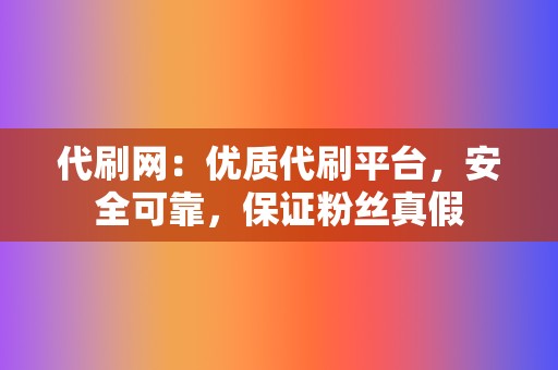 代刷网：优质代刷平台，安全可靠，保证粉丝真假