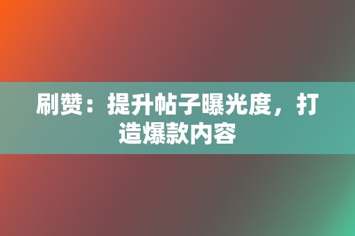 刷赞：提升帖子曝光度，打造爆款内容  第2张