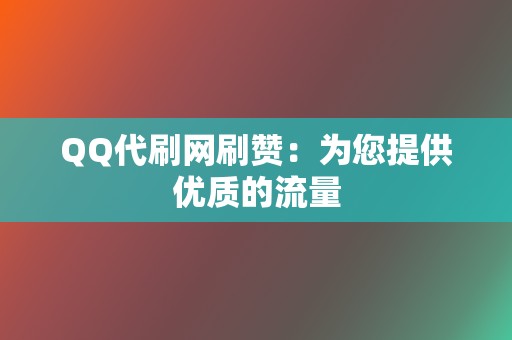 QQ代刷网刷赞：为您提供优质的流量