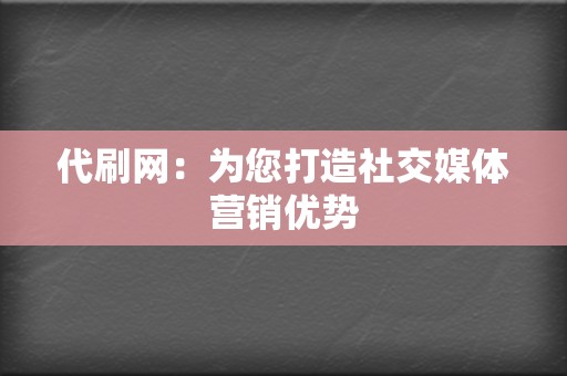 代刷网：为您打造社交媒体营销优势