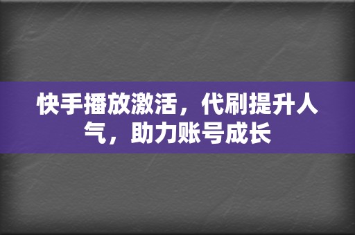 快手播放激活，代刷提升人气，助力账号成长  第2张