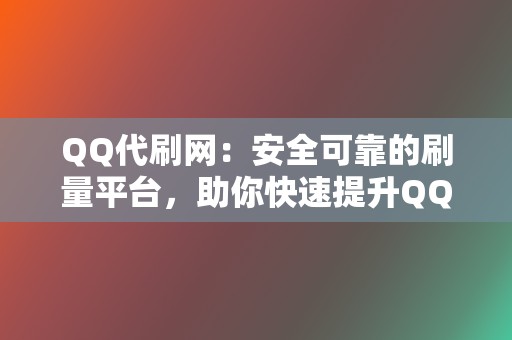 QQ代刷网：安全可靠的刷量平台，助你快速提升QQ人气！  第2张