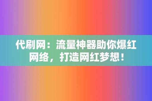 代刷网：流量神器助你爆红网络，打造网红梦想！  第2张