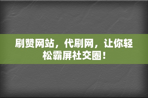 刷赞网站，代刷网，让你轻松霸屏社交圈！