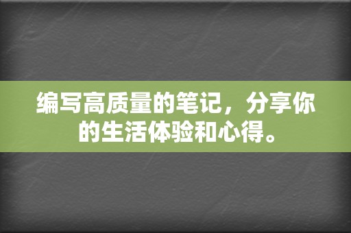 编写高质量的笔记，分享你的生活体验和心得。  第2张