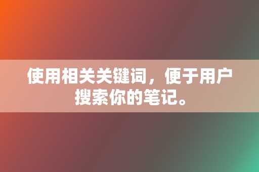 使用相关关键词，便于用户搜索你的笔记。