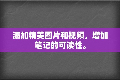 添加精美图片和视频，增加笔记的可读性。