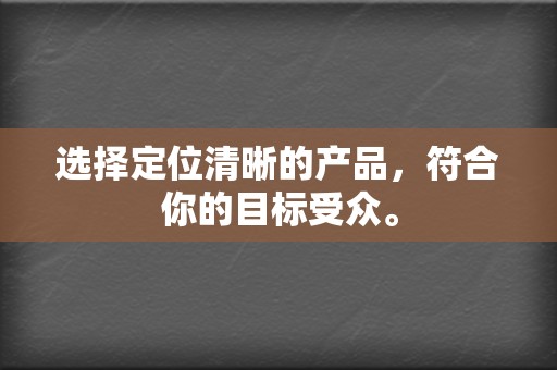 选择定位清晰的产品，符合你的目标受众。  第2张